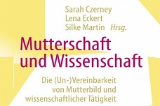 Sarah Czerney; Lena Eckert; Silke Martin (Hg.): Mutterschaft und Wissenschaft. Die (Un-)Vereinbarkeit von Mutterbild und wissenschaftlicher Tätigkeit